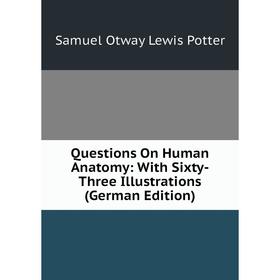 

Книга Questions On Human Anatomy: With Sixty-Three Illustrations (German Edition)