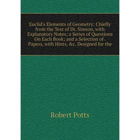 

Книга Euclid's Elements of Geometry: Chiefly from the Text of Dr. Simson, with Explanatory Notes; a Series of Questions On Each Book; and a Selection