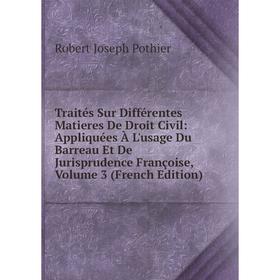 

Книга Traités Sur Différentes Matieres De Droit Civil: Appliquées À L'usage Du Barreau Et De Jurisprudence Françoise, Volume 3 (French Edition)