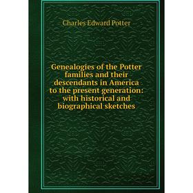 

Книга Genealogies of the Potter families and their descendants in America to the present generation: with historical and biographical sketches