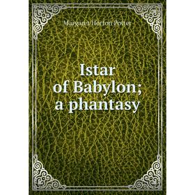 

Книга Istar of Babylon; a phantasy