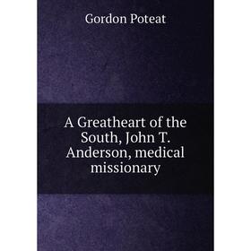 

Книга A Greatheart of the South, John T. Anderson, medical missionary
