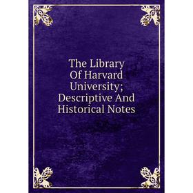 

Книга The Library Of Harvard University; Descriptive And Historical Notes