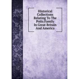 

Книга Historical Collections Relating To The Potts Family In Great Britain And America