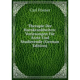 

Книга Therapie Der Harnkrankheiten: Vorlesungen Für Ärzte Und Studierende (German Edition)