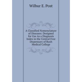

Книга A Classified Nomenclature of Diseases: Designed for Use As a Diagnosis Index in the Central Free Dispensary of Rush Medical College
