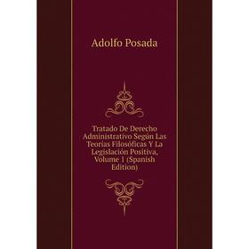 

Книга Tratado De Derecho Administrativo Según Las Teorías Filosóficas Y La Legislación Positiva, Volume 1 (Spanish Edition)