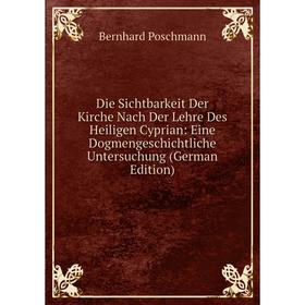 

Книга Die Sichtbarkeit Der Kirche Nach Der Lehre Des Heiligen Cyprian: Eine Dogmengeschichtliche Untersuchung (German Edition)