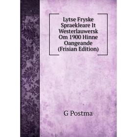 

Книга Lytse Fryske Spraekleare It Westerlauwersk Om 1900 Hinne Oangeande (Frisian Edition)