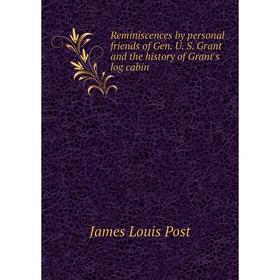 

Книга Reminiscences by personal friends of Gen. U. S. Grant and the history of Grant's log cabin