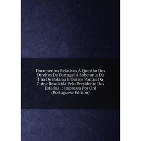 

Книга Documentos Relativos Á Questão Dos Direitos De Portugal Á Soberania Da Ilha De Bolama E Outros Pontos Da Guiné Resolvida Pelo Presidente Dos Est