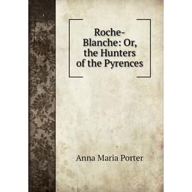 

Книга Roche-Blanche: Or, the Hunters of the Pyrences