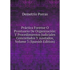 

Книга Práctica Forense O Prontuario De Organización: Y Procedimientos Judiciales Concordados Y Anotados, Volume 3 (Spanish Edition)