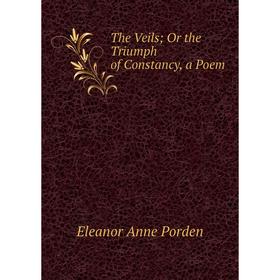 

Книга The Veils; Or the Triumph of Constancy, a Poem