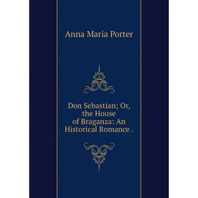 

Книга Don Sebastian; Or, the House of Braganza: An Historical Romance.