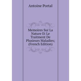 

Книга Memoires Sur La Nature Et Le Traitment De Plusieurs Maladies