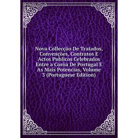 

Книга Nova Collecção De Tratados, Convenções, Contratos E Actos Publicos Celebrados Entre a Corôa De Portugal E As Mais Potencias, Volume 3