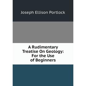 

Книга A Rudimentary Treatise On Geology: For the Use of Beginners