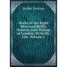 

Книга Works of the Right Reverend Beilby Porteus, Late Bishop of London: With His Life, Volume 1