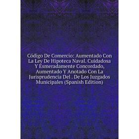 

Книга Código De Comercio: Aumentado Con La Ley De Hipoteca Naval. Cuidadosa Y Esmeradamente Concordado, Aumentado Y Anotado Con La Jurisprudencia Del.