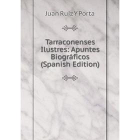 

Книга Tarraconenses Ilustres: Apuntes Biográficos (Spanish Edition)