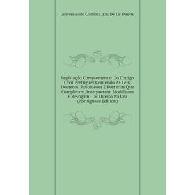 

Книга Legislação Complementar Do Codigo Civil Portuguez Contendo As Leis, Decretos, Resolucões E Portarias Que Completam, Interpretam, Modificam E Rev