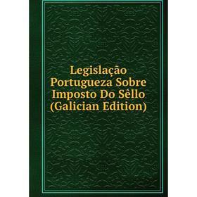 

Книга Legislação Portugueza Sobre Imposto Do Sêllo (Galician Edition)