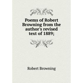 

Книга Poems of Robert Browning from the author's revised text of 1889