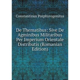 

Книга De Thematibus: Sive De Agminibus Militaribus Per Imperium Orientale Distributis (Romanian Edition)