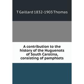 

Книга A contribution to the history of the Huguenots of South Carolina, consisting of pamphlets