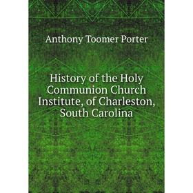 

Книга History of the Holy Communion Church Institute, of Charleston, South Carolina