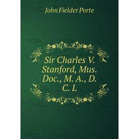 

Книга Sir Charles V. Stanford, Mus. Doc., M. A., D. C. L