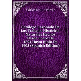 

Книга Catálogo Razonado De Los Trabajos Histórico-Naturales Hechos Desde Enero De 1894 Hasta Junio De 1905 (Spanish Edition)