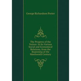 

Книга The Progress of the Nation: In Its Various Social and Economical Relations, from the Beginning of the Nineteenth Century