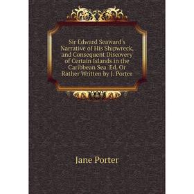 

Книга Sir Edward Seaward's Narrative of His Shipwreck, and Consequent Discovery of Certain Islands in the Caribbean Sea. Ed. Or Rather Written by J. P