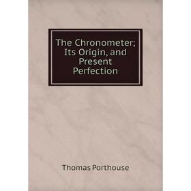 

Книга The Chronometer; Its Origin, and Present Perfection