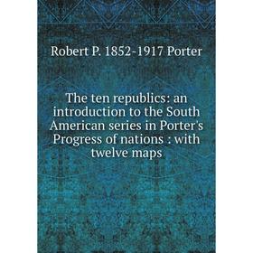

Книга The ten republics: an introduction to the South American series in Porter's Progress of nations: with twelve maps