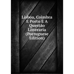 

Книга Lisboa, Coimbra E Porto E A Questão Litteraria (Portuguese Edition)
