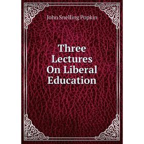 

Книга Three Lectures On Liberal Education