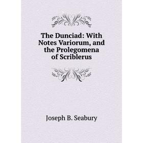 

Книга The Dunciad: With Notes Variorum, and the Prolegomena of Scriblerus