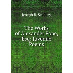 

Книга The Works of Alexander Pope, Esq: Juvenile Poems