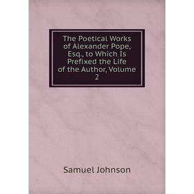 

Книга The Poetical Works of Alexander Pope, Esq., to Which Is Prefixed the Life of the Author, Volume 2