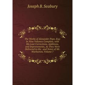 

Книга The Works of Alexander Pope, Esq: In Nine Volumes Complete, with His Last Corrections, Additions, and Improvements, As They Were Delivered to th
