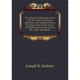 

Книга The Works of Alexander Pope. with His Last Corrections, Additions, and Improvements; Together with All His Notes: Pr. Verbatim from the Octavo E