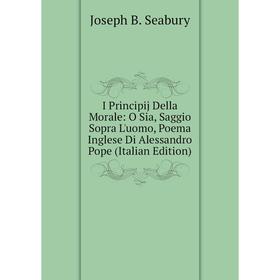 

Книга I Principij Della Morale: O Sia, Saggio Sopra L'uomo, Poema Inglese Di Alessandro Pope (Italian Edition)