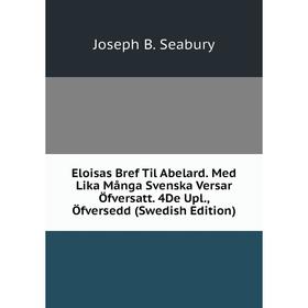 

Книга Eloisas Bref Til Abelard. Med Lika Många Svenska Versar Öfversatt. 4De Upl., Öfversedd (Swedish Edition)
