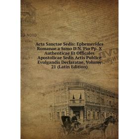 

Книга Acta Sanctae Sedis: Ephemerides Romanae a Ssmo D.N. Pio Pp. X Authenticae Et Officales Apostolicae Sedis Actis Publice Evulgandis Declaratae, Vo