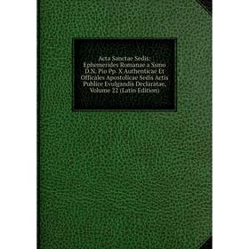 

Книга Acta Sanctae Sedis: Ephemerides Romanae a Ssmo D.N. Pio Pp. X Authenticae Et Officales Apostolicae Sedis Actis Publice Evulgandis Declaratae, Vo