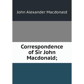 

Книга Correspondence of Sir John Macdonald