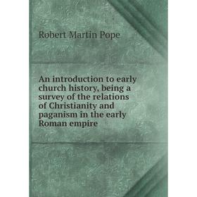 

Книга An introduction to early church history, being a survey of the relations of Christianity and paganism in the early Roman empire